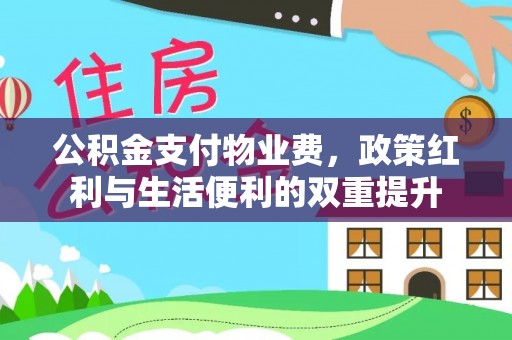 垣曲公积金支付物业费，政策红利与生活便利的双重提升