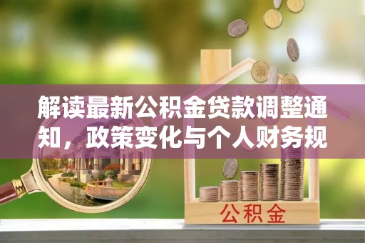 垣曲解读最新公积金贷款调整通知，政策变化与个人财务规划