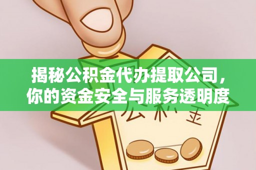 垣曲揭秘公积金代办提取公司，你的资金安全与服务透明度指南