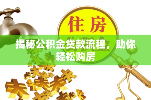 垣曲揭秘公积金贷款流程，助你轻松购房