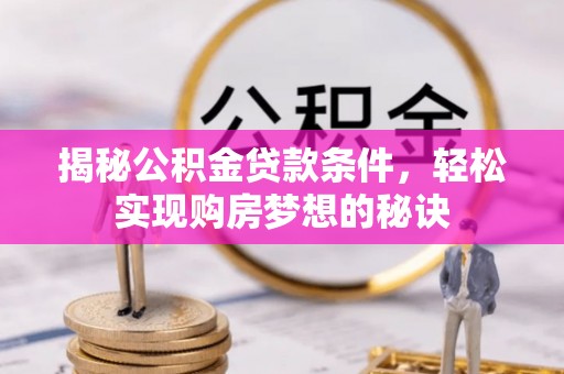 垣曲揭秘公积金贷款条件，轻松实现购房梦想的秘诀