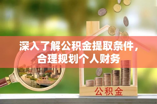 垣曲深入了解公积金提取条件，合理规划个人财务