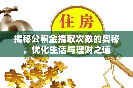 垣曲揭秘公积金提取次数的奥秘，优化生活与理财之道