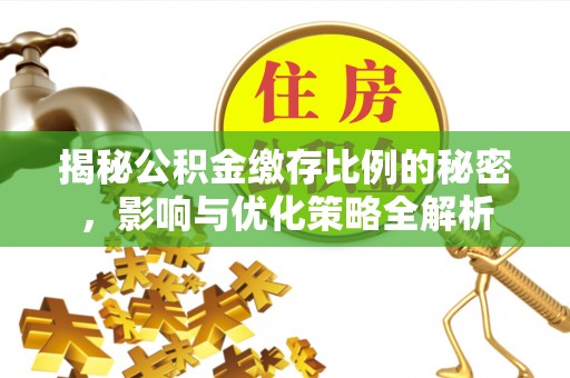 垣曲揭秘公积金缴存比例的秘密，影响与优化策略全解析