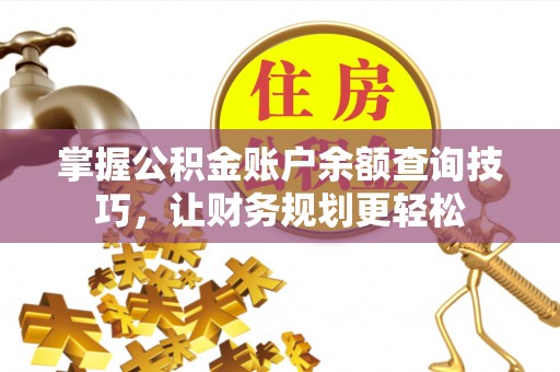 垣曲掌握公积金账户余额查询技巧，让财务规划更轻松