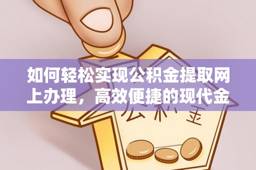 垣曲如何轻松实现公积金提取网上办理，高效便捷的现代金融服务