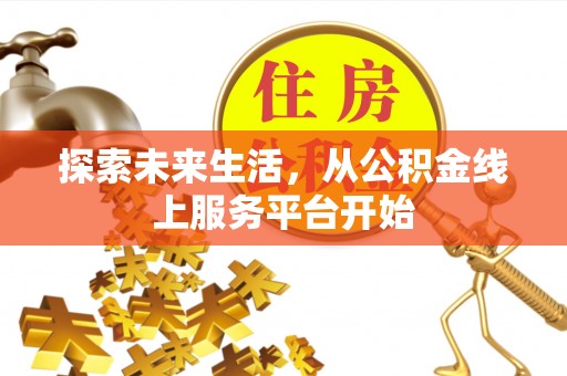 垣曲探索未来生活，从公积金线上服务平台开始