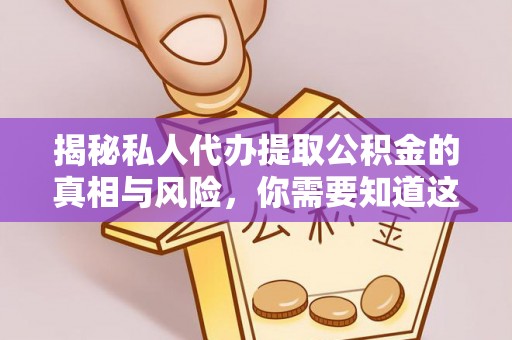 垣曲揭秘私人代办提取公积金的真相与风险，你需要知道这些！