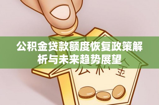垣曲公积金贷款额度恢复政策解析与未来趋势展望