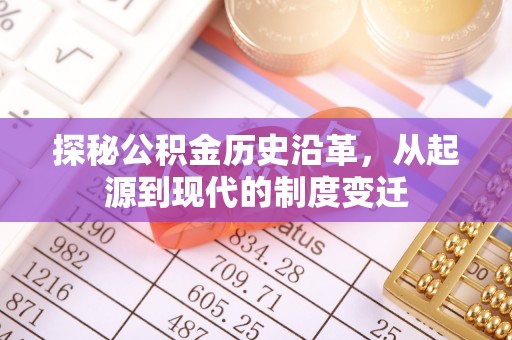 垣曲探秘公积金历史沿革，从起源到现代的制度变迁