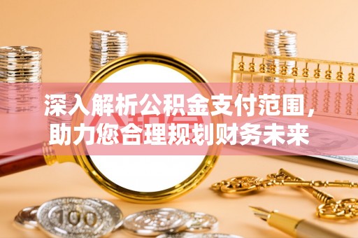 垣曲深入解析公积金支付范围，助力您合理规划财务未来