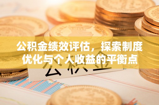垣曲公积金绩效评估，探索制度优化与个人收益的平衡点