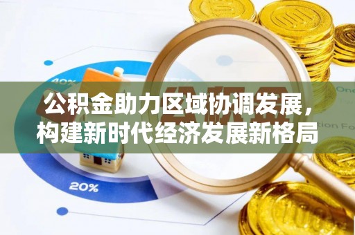 垣曲公积金助力区域协调发展，构建新时代经济发展新格局