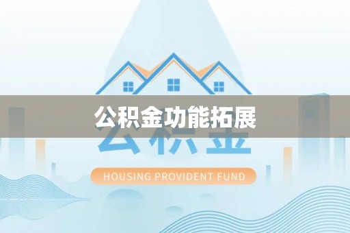 垣曲公积金功能拓展