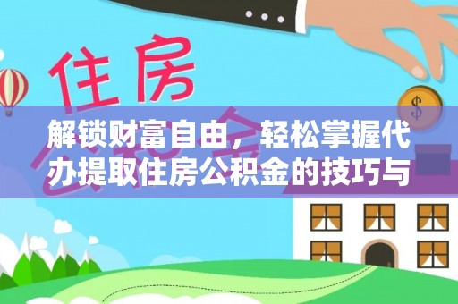 垣曲解锁财富自由，轻松掌握代办提取住房公积金的技巧与攻略