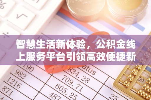 垣曲智慧生活新体验，公积金线上服务平台引领高效便捷新潮流