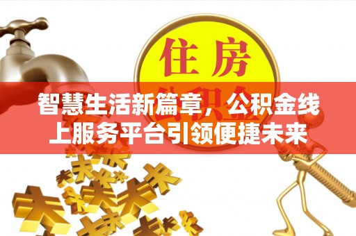垣曲智慧生活新篇章，公积金线上服务平台引领便捷未来