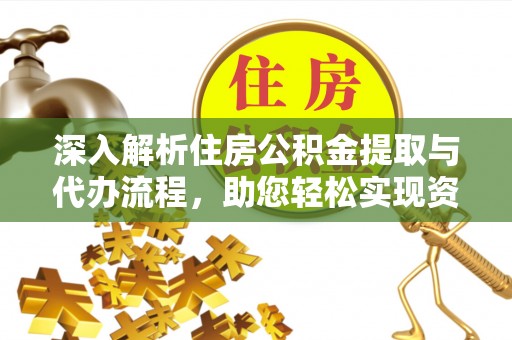 垣曲深入解析住房公积金提取与代办流程，助您轻松实现资金利用最大化