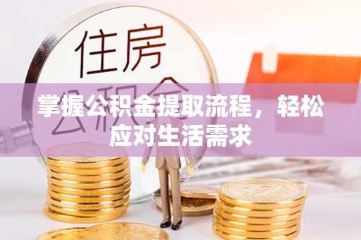 垣曲掌握公积金提取流程，轻松应对生活需求