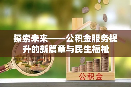 垣曲探索未来——公积金服务提升的新篇章与民生福祉