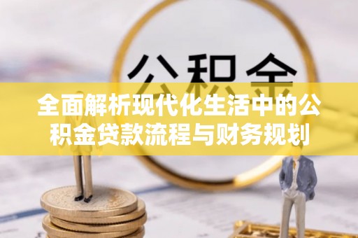 垣曲全面解析现代化生活中的公积金贷款流程与财务规划