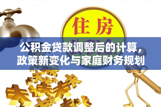 垣曲公积金贷款调整后的计算，政策新变化与家庭财务规划