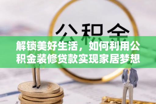 垣曲解锁美好生活，如何利用公积金装修贷款实现家居梦想