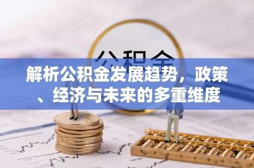 垣曲解析公积金发展趋势，政策、经济与未来的多重维度