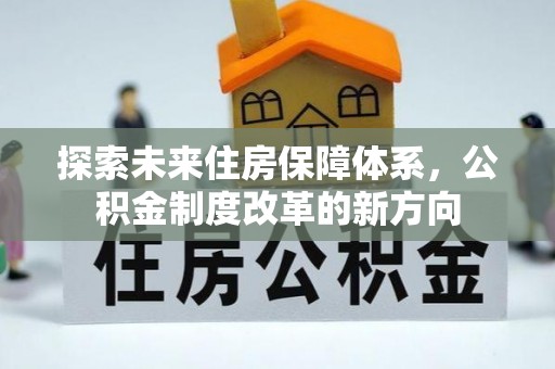 垣曲探索未来住房保障体系，公积金制度改革的新方向