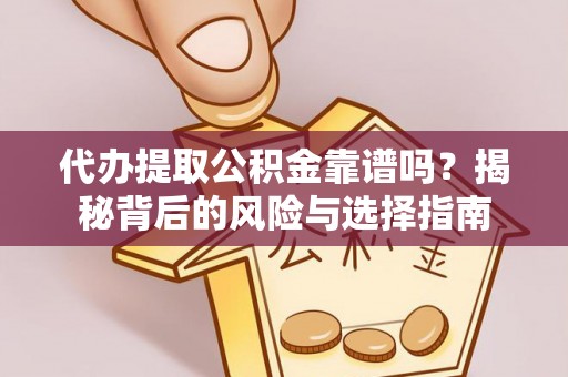 垣曲代办提取公积金靠谱吗？揭秘背后的风险与选择指南