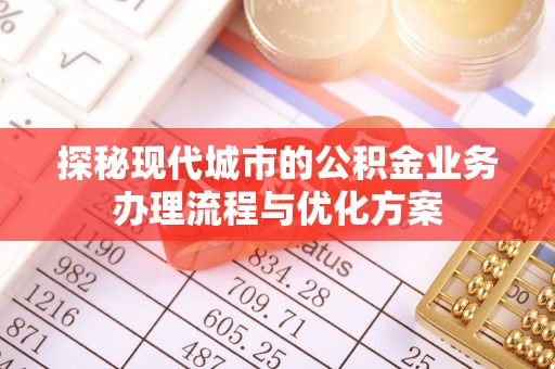 垣曲探秘现代城市的公积金业务办理流程与优化方案
