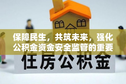 垣曲保障民生，共筑未来，强化公积金资金安全监管的重要性