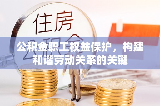 垣曲公积金职工权益保护，构建和谐劳动关系的关键