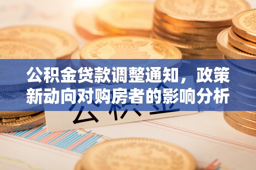垣曲公积金贷款调整通知，政策新动向对购房者的影响分析