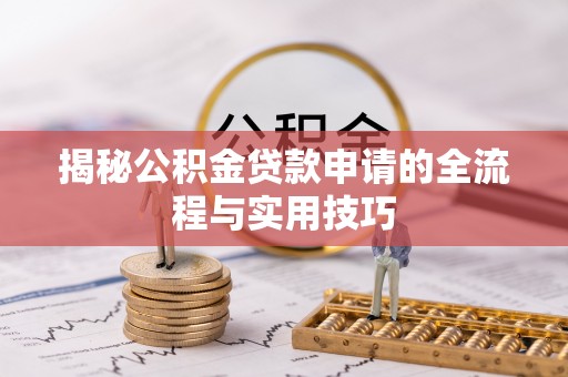 垣曲揭秘公积金贷款申请的全流程与实用技巧