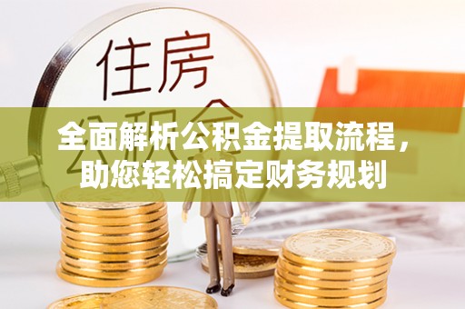 垣曲全面解析公积金提取流程，助您轻松搞定财务规划