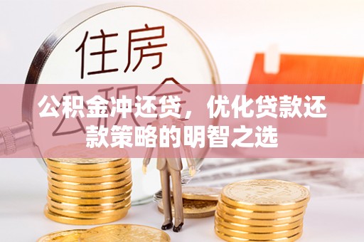 垣曲公积金冲还贷，优化贷款还款策略的明智之选