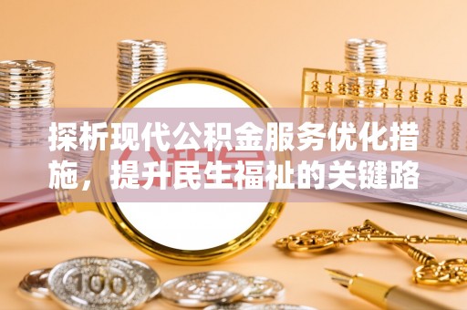 垣曲探析现代公积金服务优化措施，提升民生福祉的关键路径