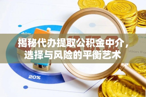 垣曲揭秘代办提取公积金中介，选择与风险的平衡艺术