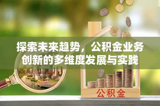 垣曲探索未来趋势，公积金业务创新的多维度发展与实践