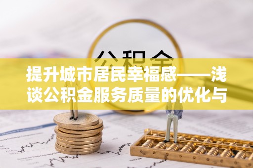 垣曲提升城市居民幸福感——浅谈公积金服务质量的优化与未来