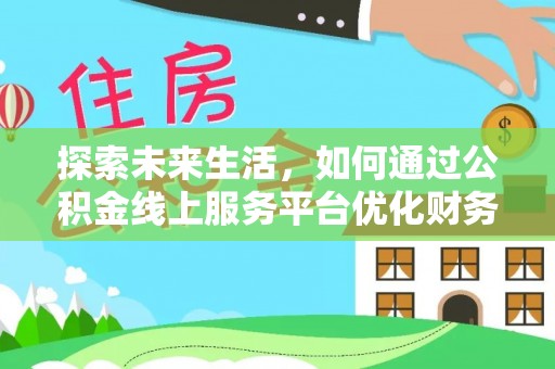 垣曲探索未来生活，如何通过公积金线上服务平台优化财务管理