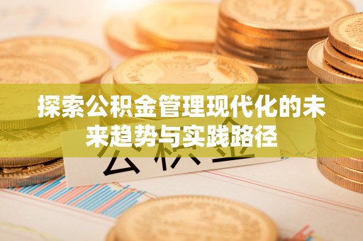 垣曲探索公积金管理现代化的未来趋势与实践路径