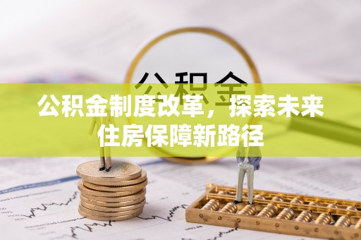 垣曲公积金制度改革，探索未来住房保障新路径