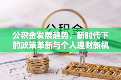 垣曲公积金发展趋势，新时代下的政策革新与个人理财新机遇