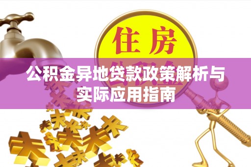 垣曲公积金异地贷款政策解析与实际应用指南