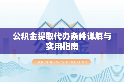 垣曲公积金提取代办条件详解与实用指南
