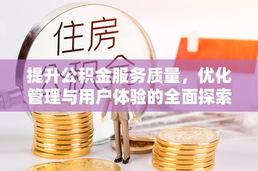 垣曲提升公积金服务质量，优化管理与用户体验的全面探索