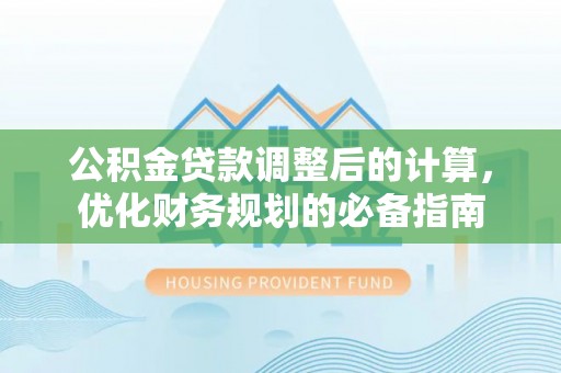 垣曲公积金贷款调整后的计算，优化财务规划的必备指南