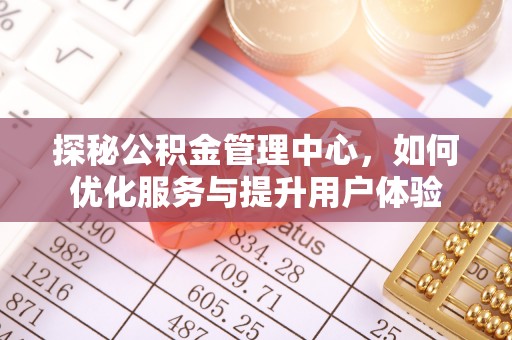 垣曲探秘公积金管理中心，如何优化服务与提升用户体验